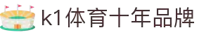 k1体育 - 十年品牌 值得信赖